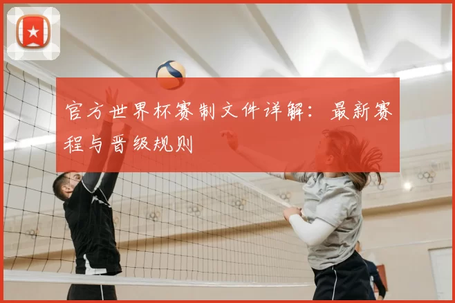 官方世界杯赛制文件详解：最新赛程与晋级规则