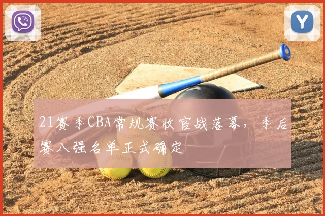 21赛季CBA常规赛收官战落幕，季后赛八强名单正式确定