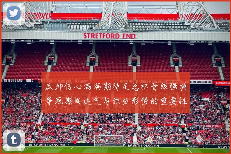 瓜帅信心满满期待足总杯晋级强调争冠期间运气与积分形势的重要性