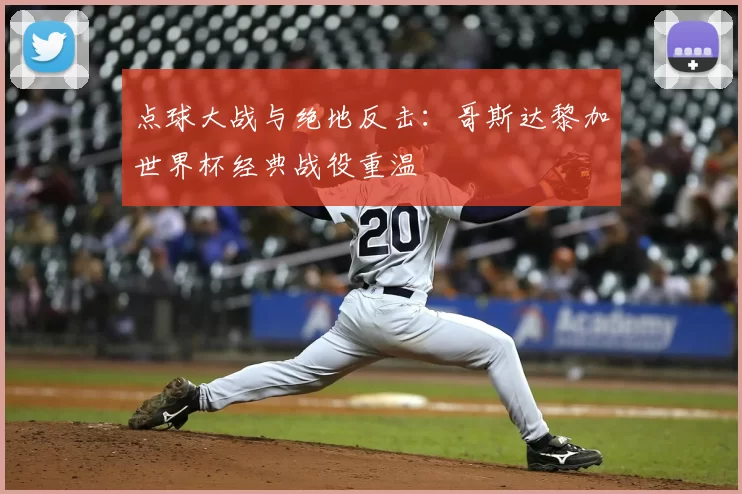 点球大战与绝地反击：哥斯达黎加世界杯经典战役重温