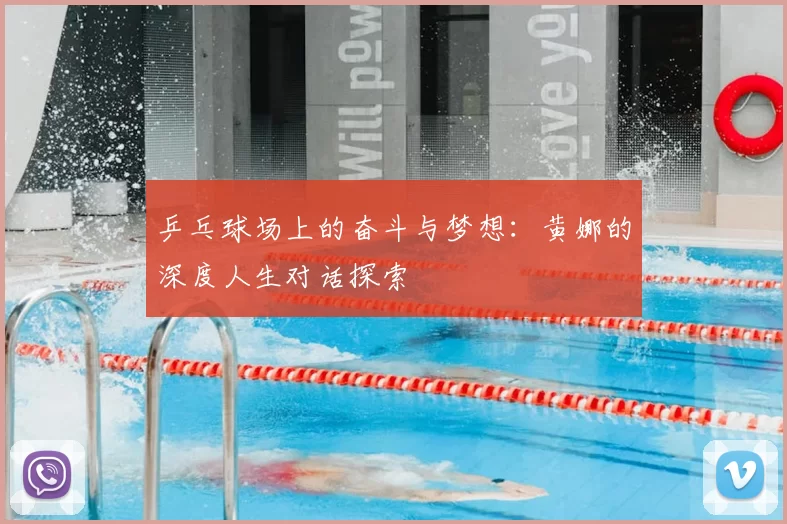 乒乓球场上的奋斗与梦想:黄娜的深度人生对话探索