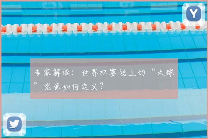 专家解读:世界杯赛场上的“大球”究竟如何定义?
