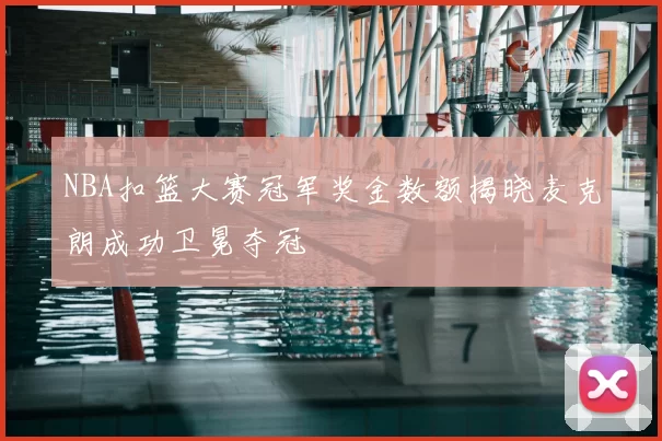 NBA扣篮大赛冠军奖金数额揭晓麦克朗成功卫冕夺冠