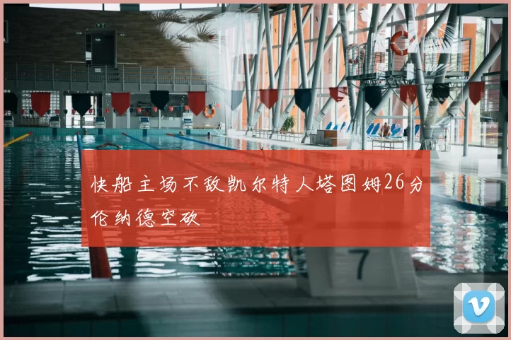 快船主场不敌凯尔特人塔图姆26分伦纳德空砍