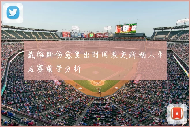 戴维斯伤愈复出时间表更新湖人季后赛前景分析