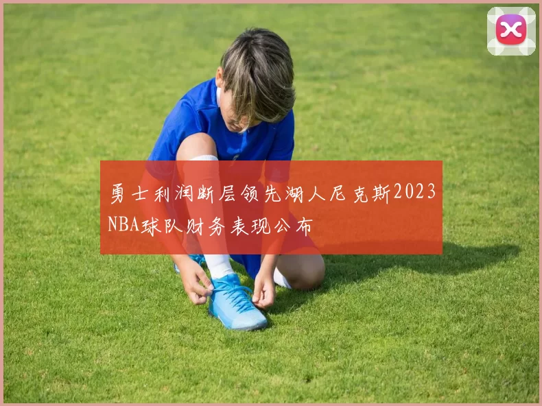 勇士利润断层领先湖人尼克斯2023NBA球队财务表现公布