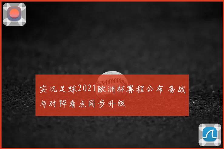实况足球2021欧洲杯赛程公布 备战与对阵看点同步升级