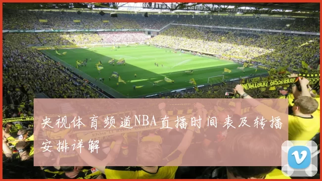 央视体育频道NBA直播时间表及转播安排详解
