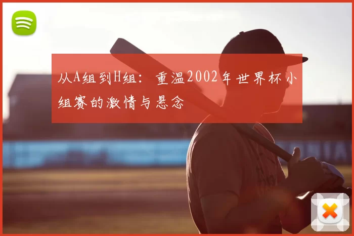 从A组到H组:重温2002年世界杯小组赛的激情与悬念