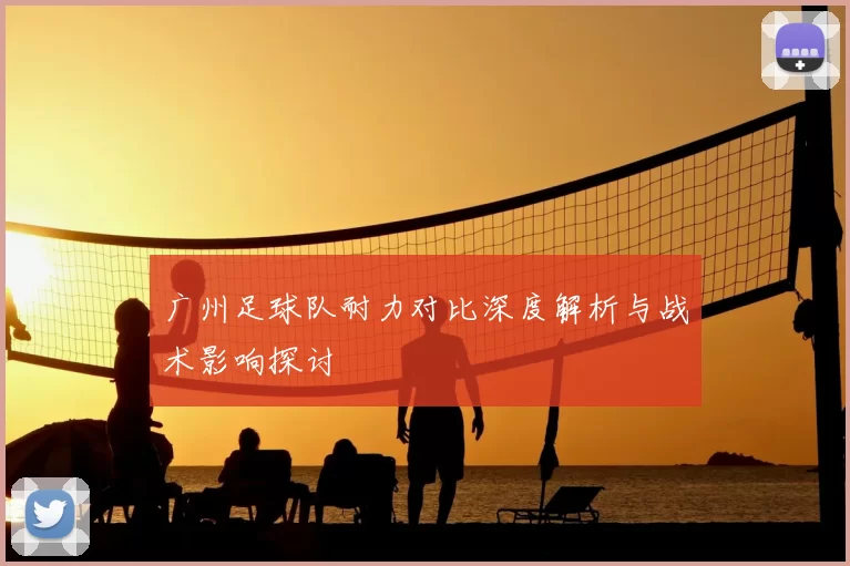 广州足球队耐力对比深度解析与战术影响探讨