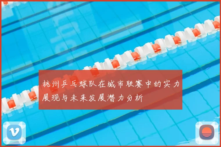 杭州乒乓球队在城市联赛中的实力展现与未来发展潜力分析