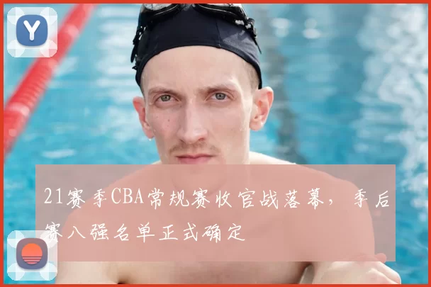 21赛季CBA常规赛收官战落幕,季后赛八强名单正式确定