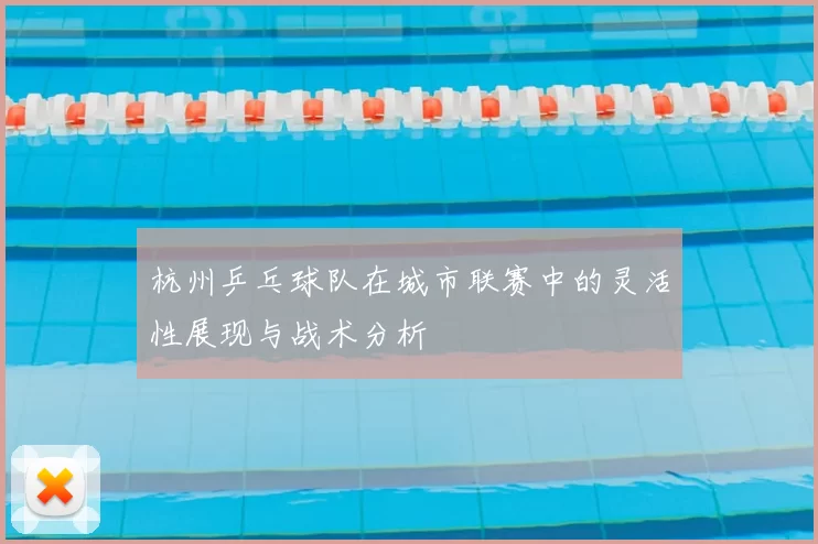 杭州乒乓球队在城市联赛中的灵活性展现与战术分析