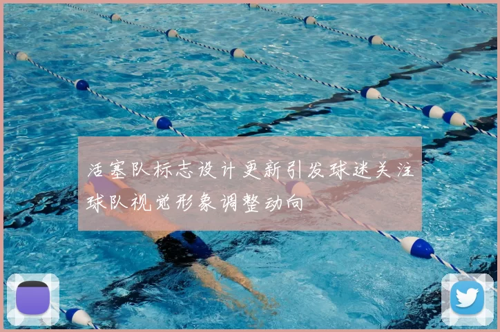 活塞队标志设计更新引发球迷关注球队视觉形象调整动向