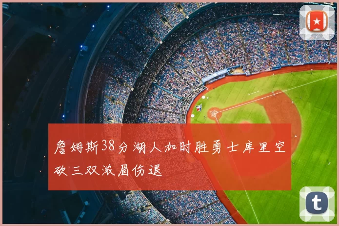 詹姆斯38分湖人加时胜勇士库里空砍三双浓眉伤退