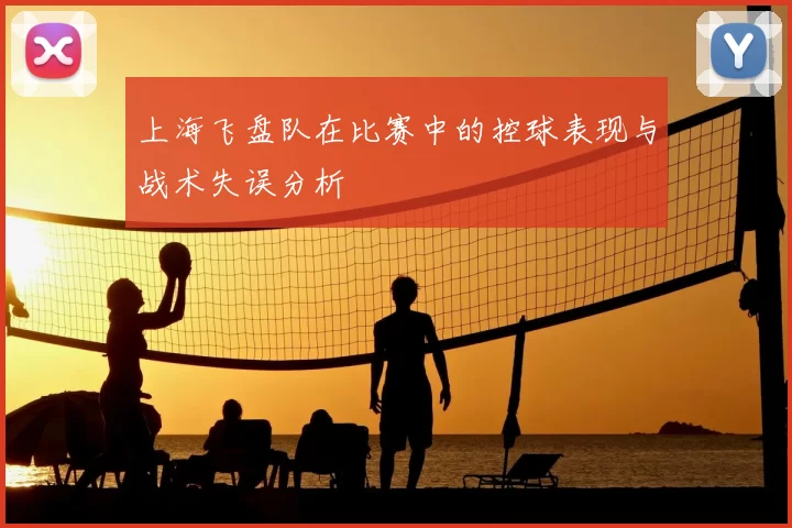 上海飞盘队在比赛中的控球表现与战术失误分析