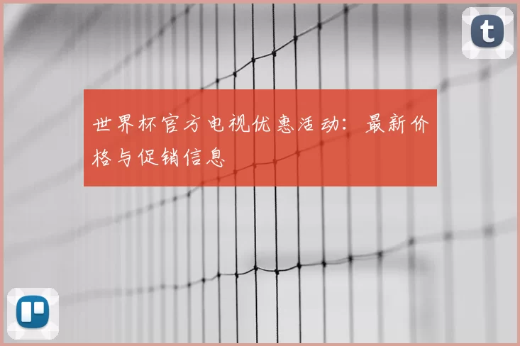 世界杯官方电视优惠活动:最新价格与促销信息