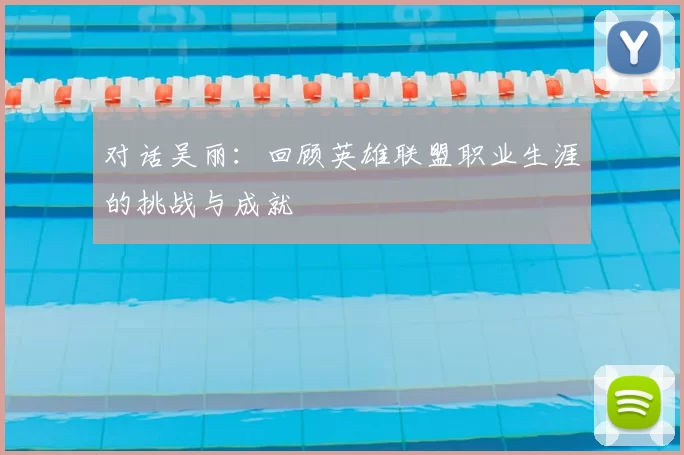对话吴丽：回顾英雄联盟职业生涯的挑战与成就