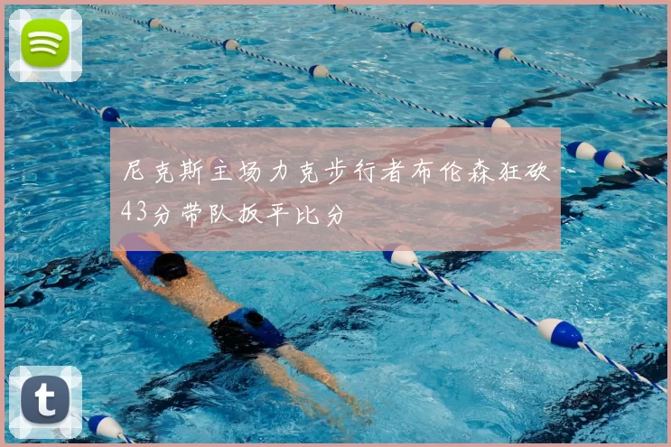 尼克斯主场力克步行者布伦森狂砍43分带队扳平比分
