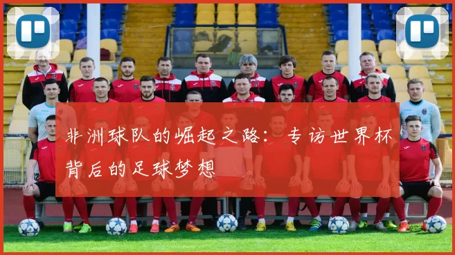 非洲球队的崛起之路：专访世界杯背后的足球梦想