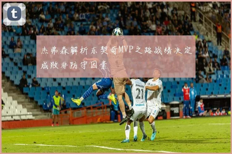 杰弗森解析东契奇MVP之路战绩决定成败非防守因素