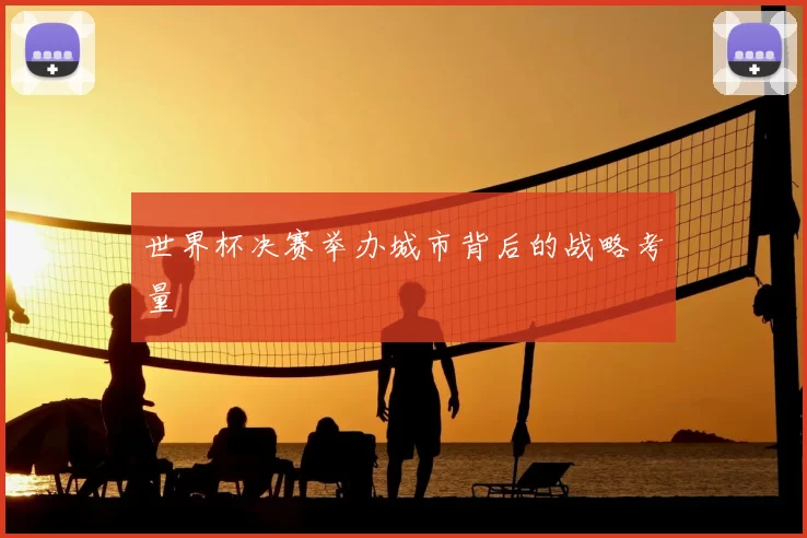 世界杯决赛举办城市背后的战略考量