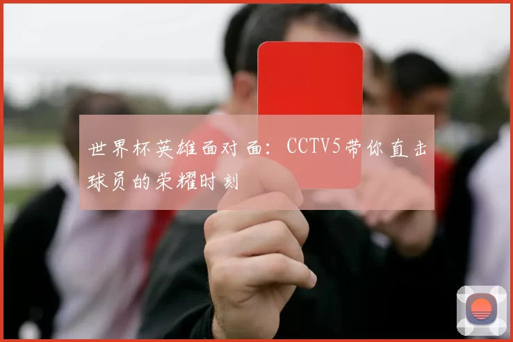 世界杯英雄面对面：CCTV5带你直击球员的荣耀时刻