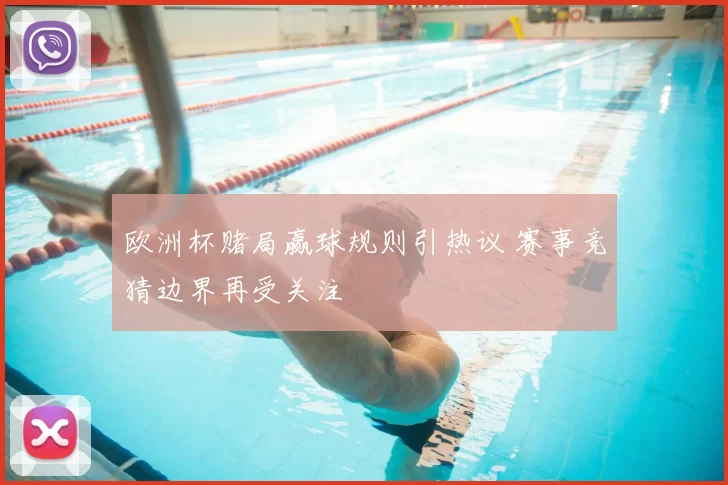 欧洲杯赌局赢球规则引热议 赛事竞猜边界再受关注