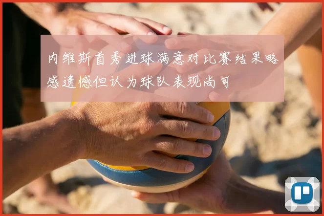 内维斯首秀进球满意对比赛结果略感遗憾但认为球队表现尚可