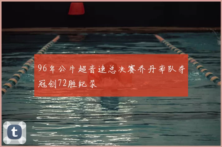 96年公牛超音速总决赛乔丹率队夺冠创72胜纪录