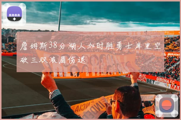 詹姆斯38分湖人加时胜勇士库里空砍三双浓眉伤退