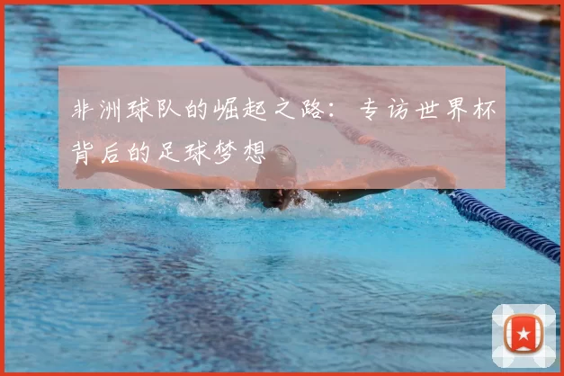 非洲球队的崛起之路：专访世界杯背后的足球梦想