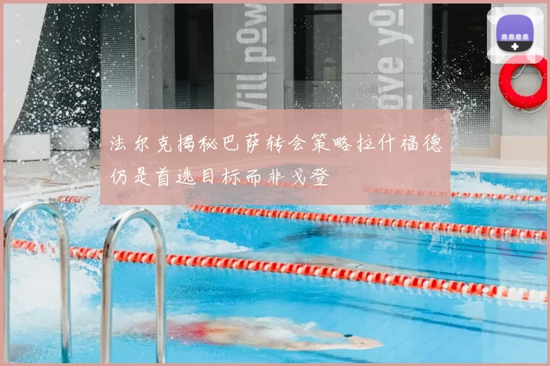 法尔克揭秘巴萨转会策略拉什福德仍是首选目标而非戈登