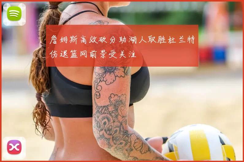 詹姆斯高效砍分助湖人取胜杜兰特伤退篮网前景受关注