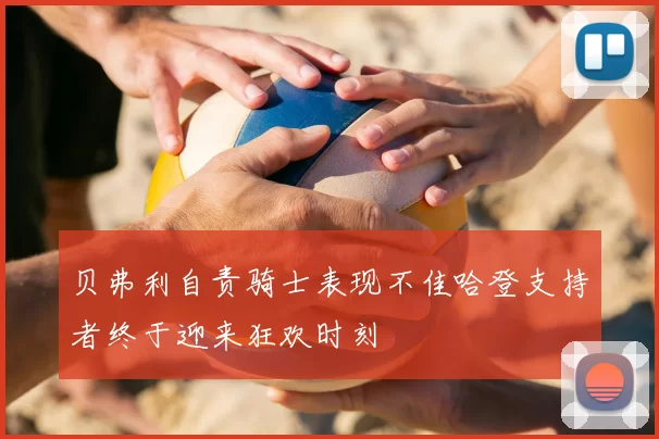 贝弗利自责骑士表现不佳哈登支持者终于迎来狂欢时刻