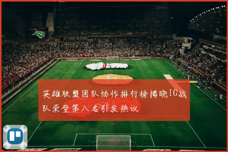英雄联盟团队协作排行榜揭晓IG战队荣登第八名引发热议