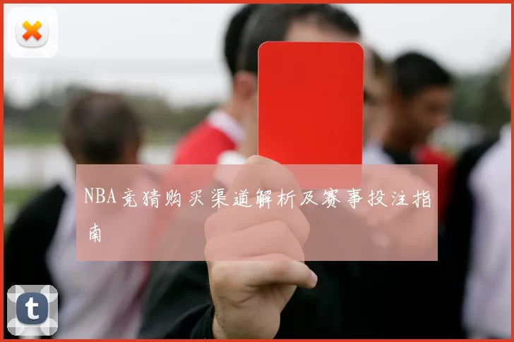 NBA竞猜购买渠道解析及赛事投注指南