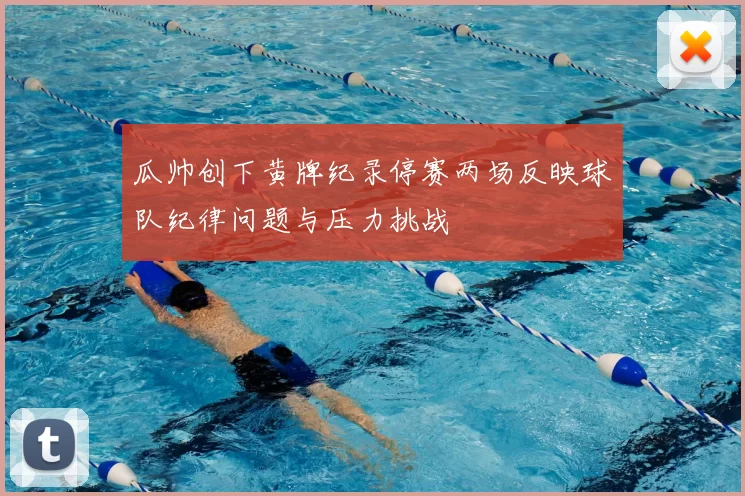 瓜帅创下黄牌纪录停赛两场反映球队纪律问题与压力挑战