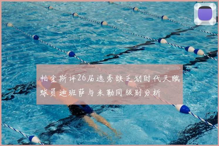 帕金斯评26届选秀缺乏划时代天赋球员迪班萨与米勒同级别分析