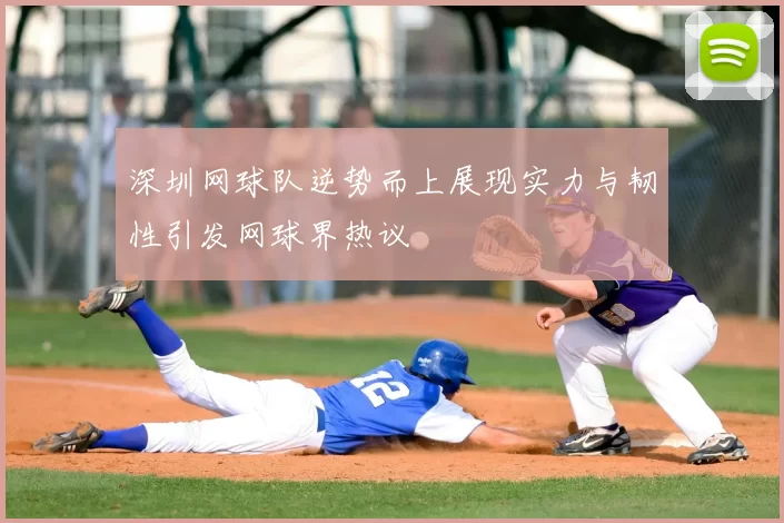 深圳网球队逆势而上展现实力与韧性引发网球界热议