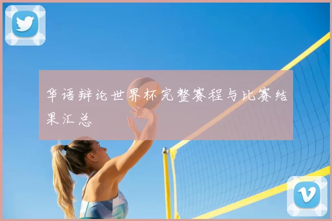 华语辩论世界杯完整赛程与比赛结果汇总