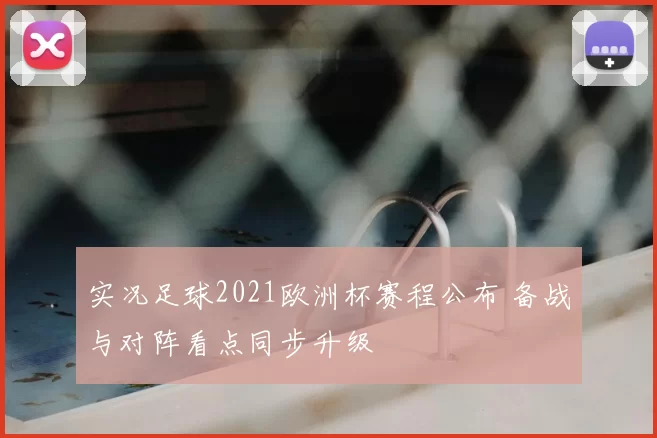 实况足球2021欧洲杯赛程公布 备战与对阵看点同步升级