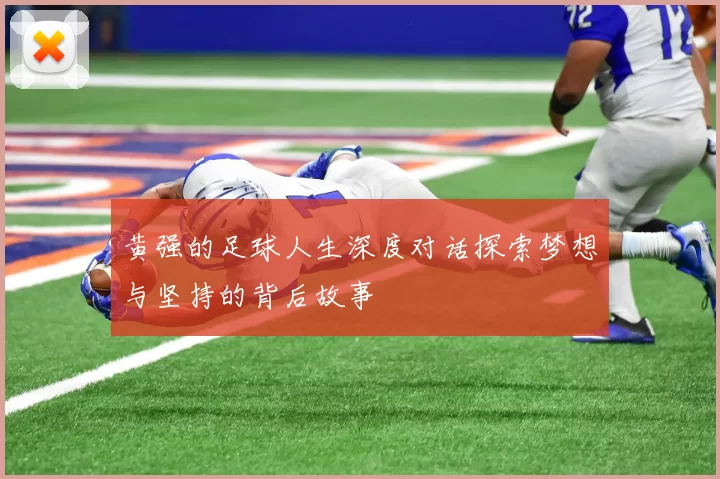 黄强的足球人生深度对话探索梦想与坚持的背后故事