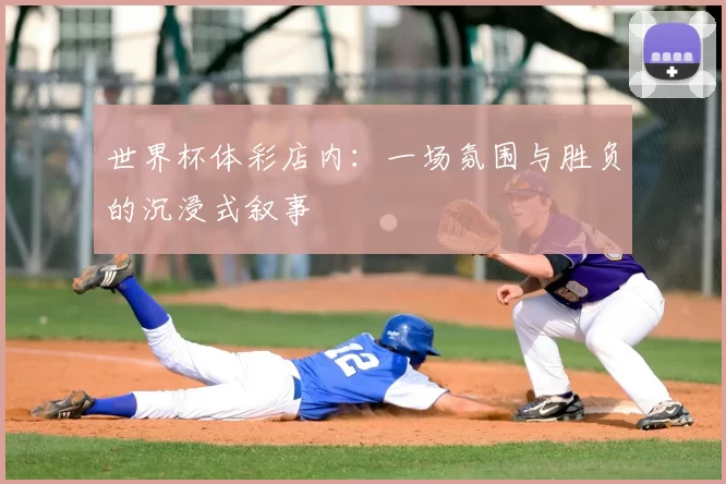 世界杯体彩店内：一场氛围与胜负的沉浸式叙事
