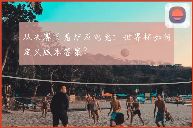 从决赛日看炉石电竞:世界杯如何定义版本答案?