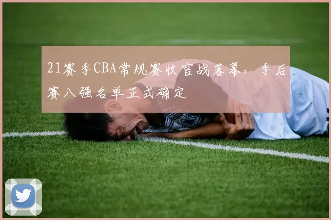 21赛季CBA常规赛收官战落幕，季后赛八强名单正式确定