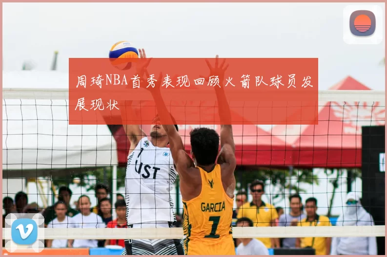 周琦NBA首秀表现回顾火箭队球员发展现状