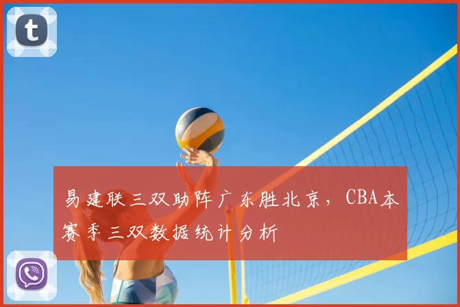 易建联三双助阵广东胜北京，CBA本赛季三双数据统计分析