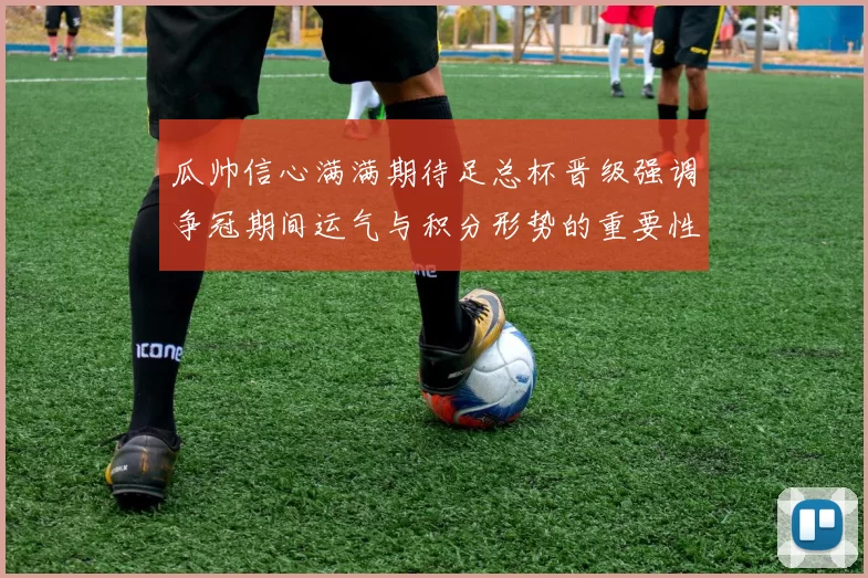 瓜帅信心满满期待足总杯晋级强调争冠期间运气与积分形势的重要性