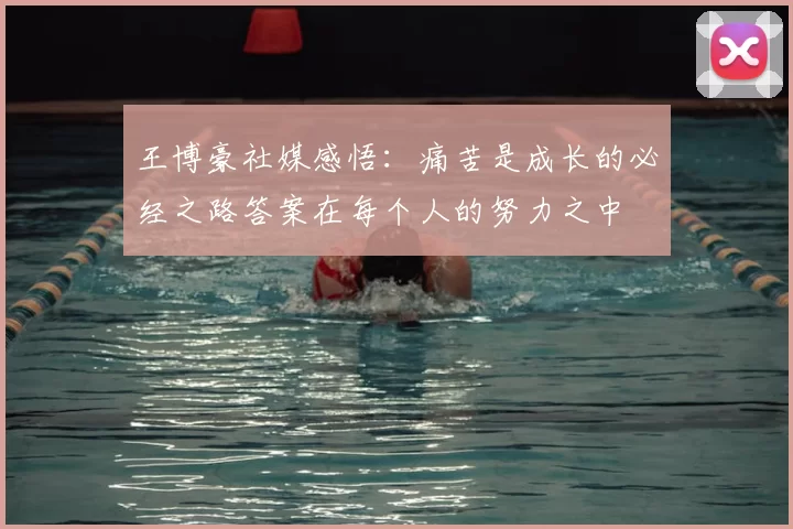 王博豪社媒感悟:痛苦是成长的必经之路答案在每个人的努力之中